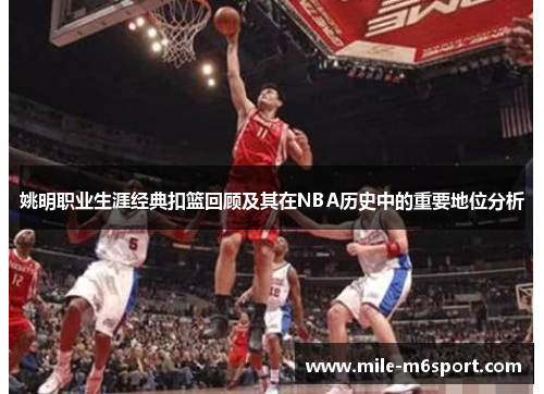 姚明职业生涯经典扣篮回顾及其在NBA历史中的重要地位分析